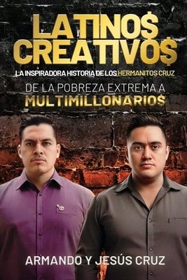 Latinos Creativos: La Inspiradora Historia De Los Hermanitos Cruz... De La Pobreza Extrema A (Paperback) By Armando Y Jesús Cruz