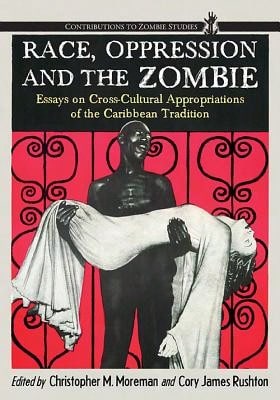 Pre-Owned Race, Oppression And The Zombie: Essays On Cross-Cultural Appropriations Of The Caribbean (Paperback) By Christopher M Moreman, Cory James R