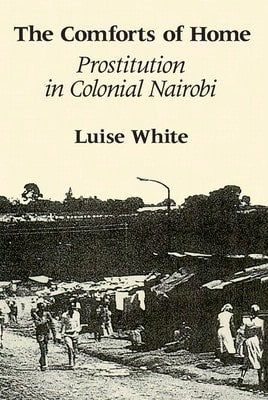 Pre-Owned The Comforts Of Home: Prostitution In Colonial Nairobi (Paperback) By Luise White